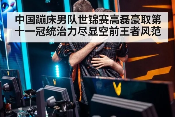 中国蹦床男队世锦赛高磊豪取第十一冠统治力尽显空前王者风范