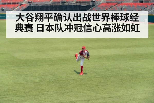 大谷翔平确认出战世界棒球经典赛 日本队冲冠信心高涨如虹